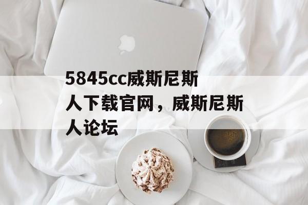 5845cc威斯尼斯人下载官网，威斯尼斯人论坛