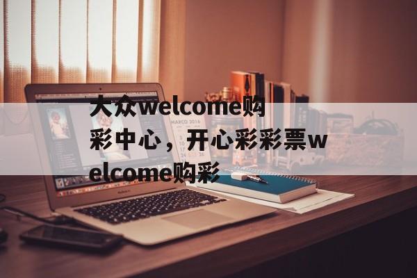 大众welcome购彩中心，开心彩彩票welcome购彩