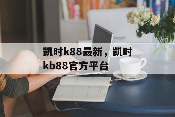 凯时k88最新，凯时kb88官方平台