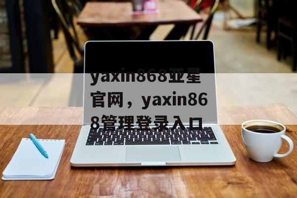 yaxin868亚星官网，yaxin868管理登录入口